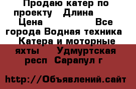 Продаю катер по проекту › Длина ­ 12 › Цена ­ 2 500 000 - Все города Водная техника » Катера и моторные яхты   . Удмуртская респ.,Сарапул г.